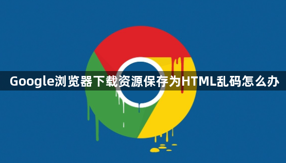 Google浏览器下载资源保存为HTML乱码怎么办1