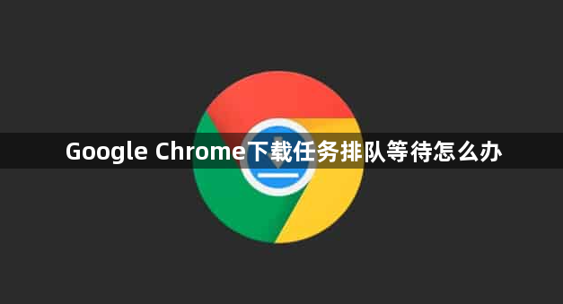Google Chrome下载任务排队等待怎么办1