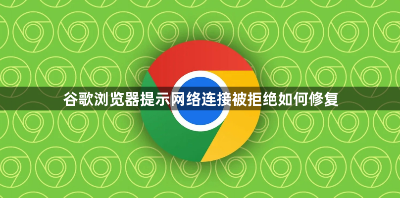 谷歌浏览器提示网络连接被拒绝如何修复1