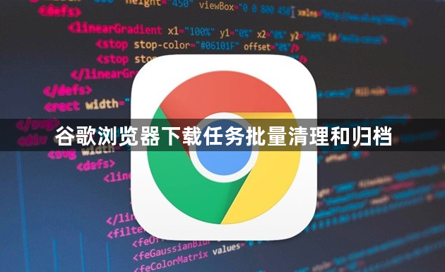 谷歌浏览器下载任务批量清理和归档1