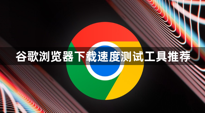 谷歌浏览器下载速度测试工具推荐1