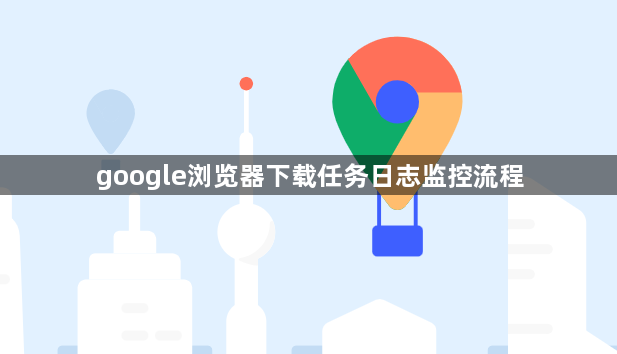 google浏览器下载任务日志监控流程1