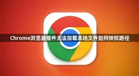 Chrome浏览器插件无法加载本地文件如何授权路径1