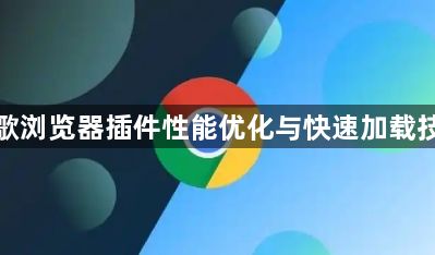 谷歌浏览器插件性能优化与快速加载技巧1