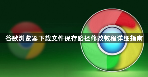 谷歌浏览器下载文件保存路径修改教程详细指南1
