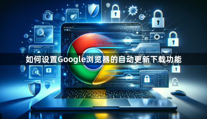 如何设置Google浏览器的自动更新下载功能1