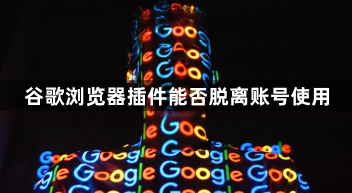 谷歌浏览器插件能否脱离账号使用1