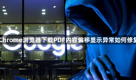 Chrome浏览器下载PDF内容偏移显示异常如何修复1