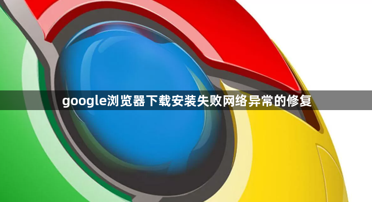 google浏览器下载安装失败网络异常的修复1