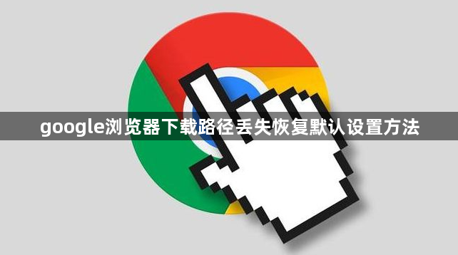 google浏览器下载路径丢失恢复默认设置方法1