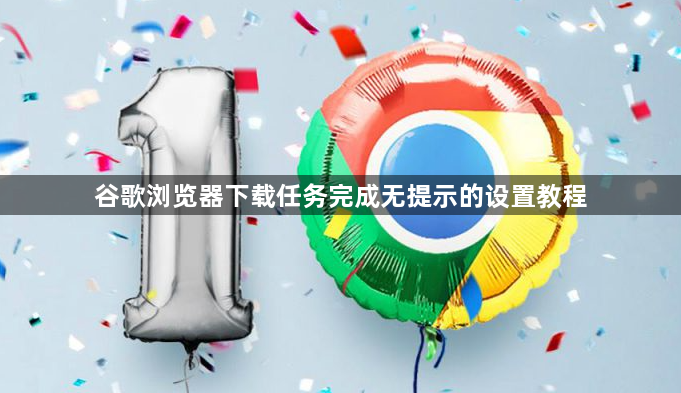 谷歌浏览器下载任务完成无提示的设置教程1