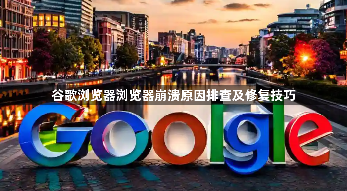 谷歌浏览器浏览器崩溃原因排查及修复技巧1