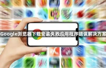 Google浏览器下载安装失败应用程序错误解决方案1