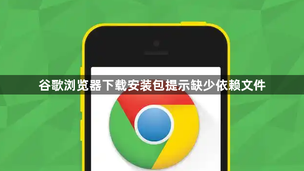 谷歌浏览器下载安装包提示缺少依赖文件1