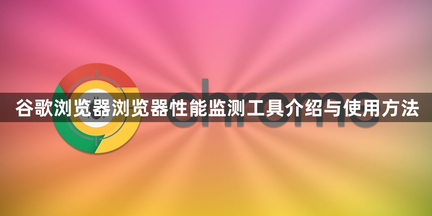 谷歌浏览器浏览器性能监测工具介绍与使用方法1