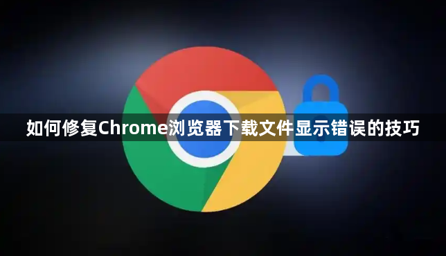 如何修复Chrome浏览器下载文件显示错误的技巧1
