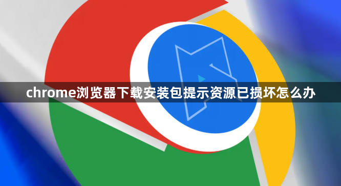 chrome浏览器下载安装包提示资源已损坏怎么办1
