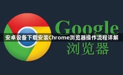 安卓设备下载安装Chrome浏览器操作流程详解1