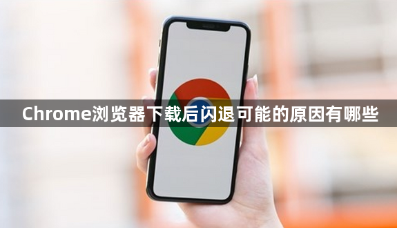 Chrome浏览器下载后闪退可能的原因有哪些1