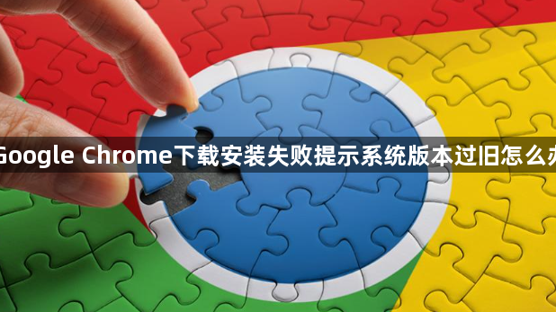 Google Chrome下载安装失败提示系统版本过旧怎么办1