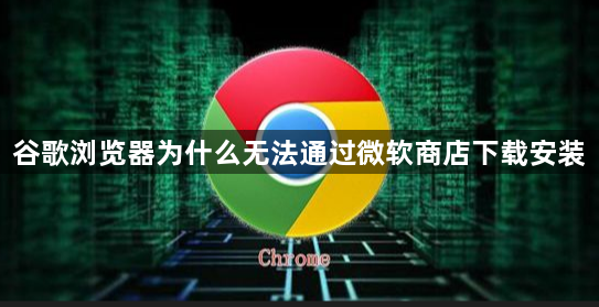谷歌浏览器为什么无法通过微软商店下载安装1