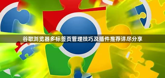 谷歌浏览器多标签页管理技巧及插件推荐详尽分享1