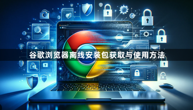 谷歌浏览器离线安装包获取与使用方法1