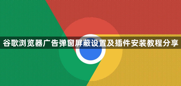 谷歌浏览器广告弹窗屏蔽设置及插件安装教程分享1