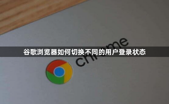 谷歌浏览器如何切换不同的用户登录状态1