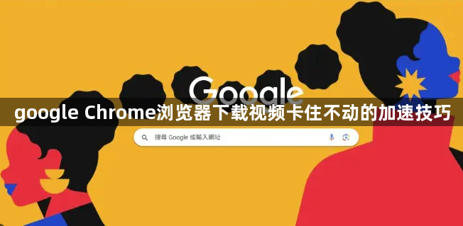 google Chrome浏览器下载视频卡住不动的加速技巧1