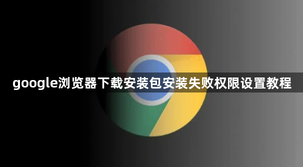 google浏览器下载安装包安装失败权限设置教程1