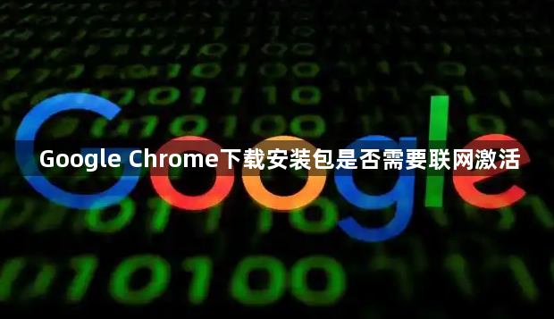 Google Chrome下载安装包是否需要联网激活1