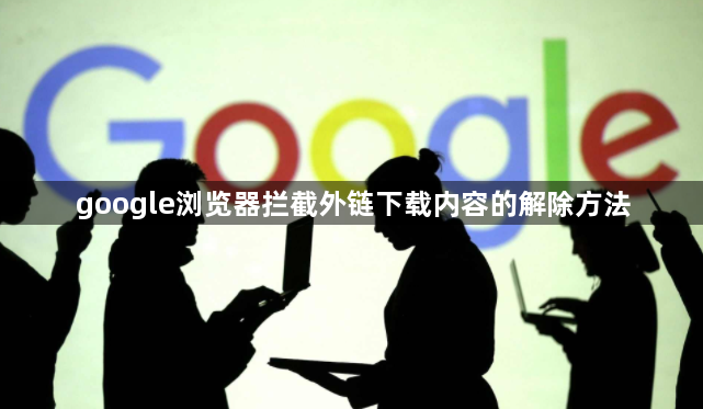 google浏览器拦截外链下载内容的解除方法1