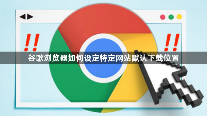 谷歌浏览器如何设定特定网站默认下载位置1