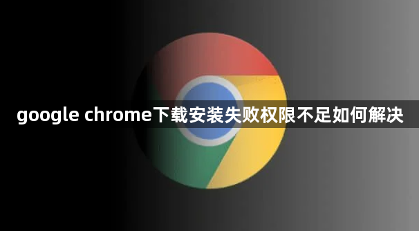 google chrome下载安装失败权限不足如何解决1