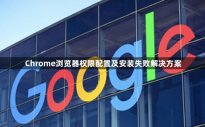 Chrome浏览器权限配置及安装失败解决方案1