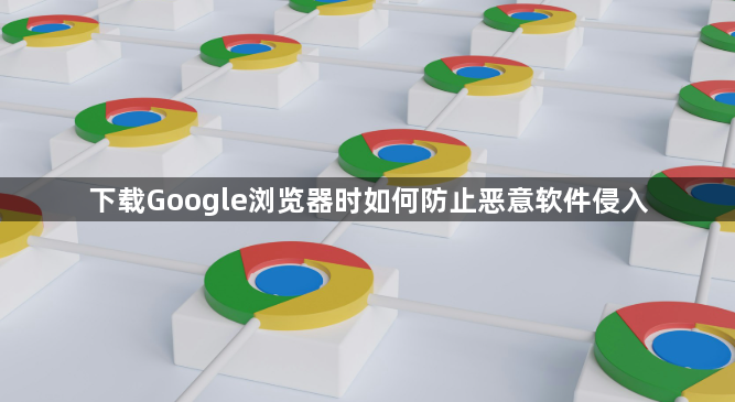 下载Google浏览器时如何防止恶意软件侵入1