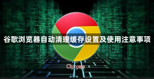 谷歌浏览器自动清理缓存设置及使用注意事项1