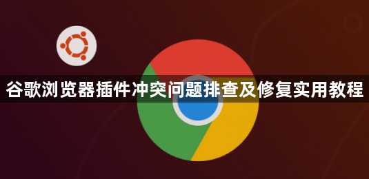 谷歌浏览器插件冲突问题排查及修复实用教程1