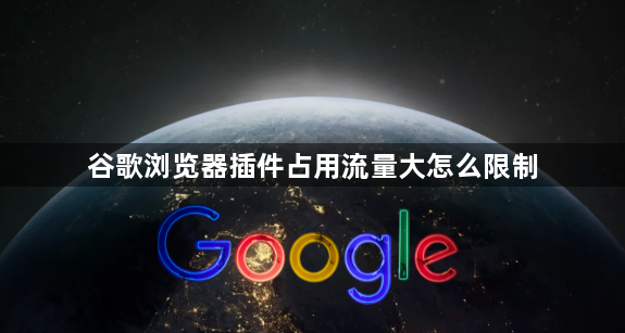 谷歌浏览器插件占用流量大怎么限制1