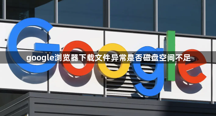 google浏览器下载文件异常是否磁盘空间不足1