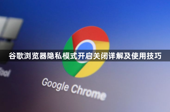 谷歌浏览器隐私模式开启关闭详解及使用技巧1