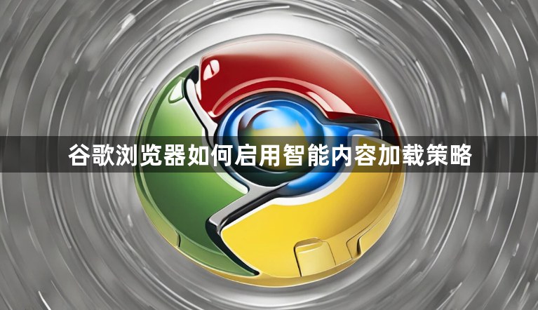谷歌浏览器如何启用智能内容加载策略1