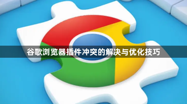谷歌浏览器插件冲突的解决与优化技巧1