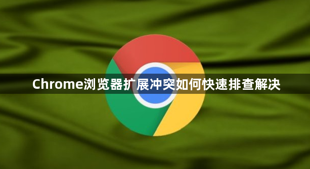 Chrome浏览器扩展冲突如何快速排查解决1