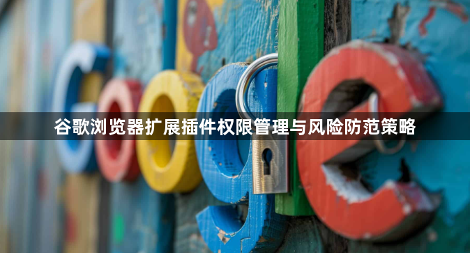 谷歌浏览器扩展插件权限管理与风险防范策略1