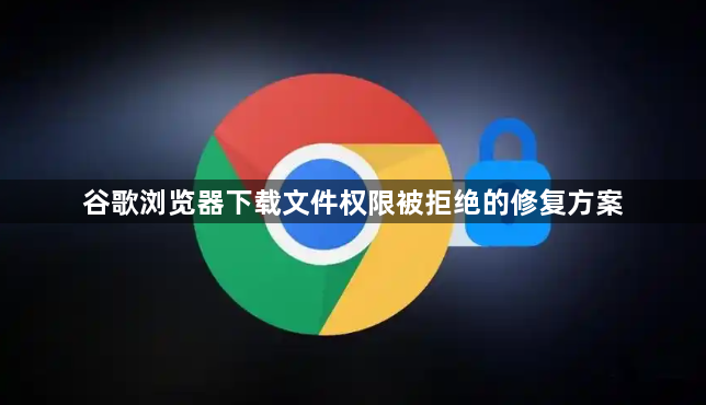 谷歌浏览器下载文件权限被拒绝的修复方案1