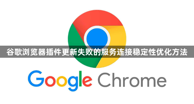 谷歌浏览器插件更新失败的服务连接稳定性优化方法1