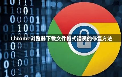 Chrome浏览器下载文件格式错误的修复方法1