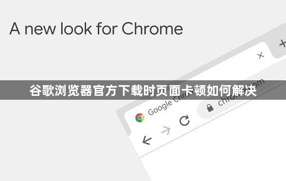 谷歌浏览器官方下载时页面卡顿如何解决1